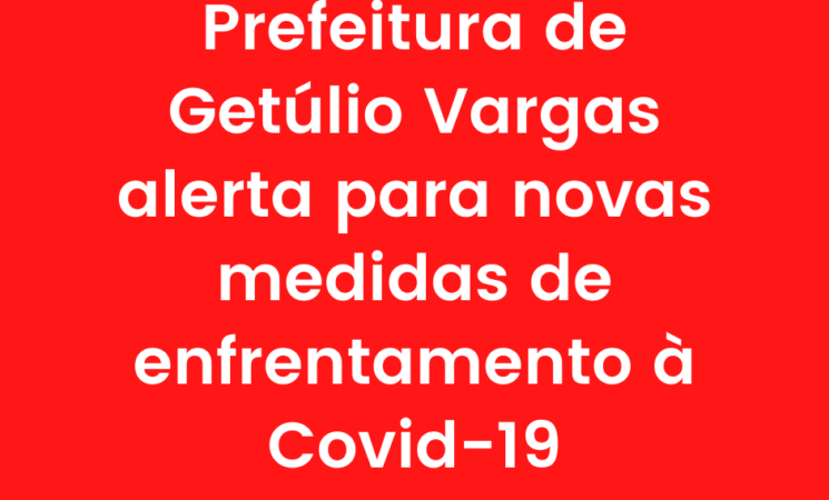 Prefeitura de Getúlio Vargas alerta para novas medidas de enfrentamento à Covid-19