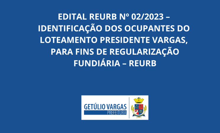 EDITAL REURB Nº 02/2023 – IDENTIFICAÇÃO DOS OCUPANTES DO LOTEAMENTO PRESIDENTE VARGAS, PARA FINS DE REGULARIZAÇÃO FUNDIÁRIA – REURB